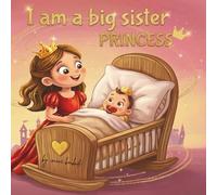 I am a Big Sister Princess: An Illustrated Storybook about Welcoming a New Baby and Becoming a Big Sister