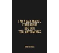 I Am a Data Analyst, I Turn Boring Info Into Total Awesomeness: Blank Lined Notebook - A Bold Journal for the Masters of Meaningful Metrics