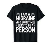 I Am A Migraine Who Sometimes Gets To Be A Person |- Camiseta