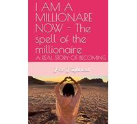 I AM A MILLIONARE NOW - The spell of the millionaire: A REAL STORY OF BECOMING