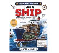I AM A SHIP (INSIDE HOW IT WORKS): An Amazing Illustrated Journey Inside My Engines, Hull, Propellers, Rudder, Bridge, and the Science That Keeps Me ... Across the Sea (INSIDE HOW IT WORKS FOR KIDS)
