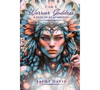 I Am A Warrior Goddess: A Path of Remembering: A Sacred Journey of Healing, Feminine Awakening, and Returning to Yourself