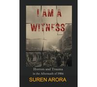 I AM A WITNESS: Horrors and Trauma Afterwards of 1984 (PUNJAB HERE, THERE AND EVERYWHERE)
