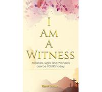 I Am A Witness: Miracles, Signs and Wonders can Be YOURS today!