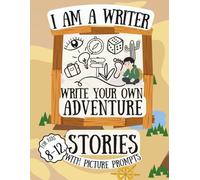 I am a Writer. Write Your Own Adventure Stories with Picture Prompts: A Workbook to practice Creative Storytelling and Writing Skills for Kids 8-12 (I am a Writer Series)