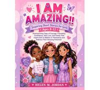 I am Amazing!! Inspiring Short Stories for Girls Ages 8-12: Heartwarming Tales of Courage, Friendship, Confidence, Self-Love, and Family That Inspire Girls to Believe in Themselves