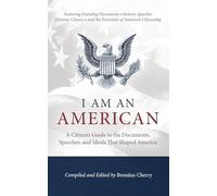 I Am An American: A Citizen's Guide to the Documents, Speeches, and Ideals That Shaped America
