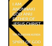 I AM ANUNNAKI GOD ANU FATHER OF JESUS CHRIST: THE PLEIADIAN AGENDA