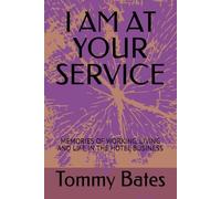I AM AT YOUR SERVICE: MEMORIES OF WORKING, LIVING AND LIFE IN THE HOTEL BUSINESS