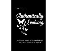 I am Authentically Evolving: A Guided Journey In Becoming the Best Version of Myself