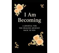I Am Becoming: A Journal for the Healing Journey Back to You