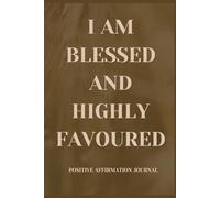 I AM BLESSES AND HIGHLY FAVOURED: POSITIVE AFFIRMATION JOURNAL 100 PAGES