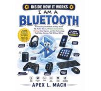 I AM BLUETOOTH (INSIDE HOW IT WORKS): An Amazing Illustrated Journey Inside My Radio Waves, Wireless Connections, Pairing, Data Signals, and the ... Without Wires (INSIDE HOW IT WORKS FOR KIDS)