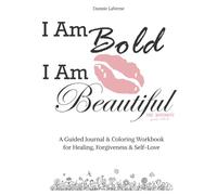 I Am Bold. I Am Beautiful.: A Guided Journal & Coloring Workbook for Healing, Forgiveness and Self-Love