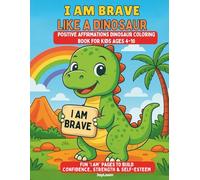 I Am BRAVE LIKE A DINOSAUR: POSITIVE AFFIRMATIONS DINOSAUR COLORING BOOK FOR KIDS: Fun “I Am” Pages to Build Confidence, Strength, Courage & Self-Esteem