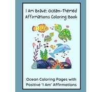 I Am Brave: Ocean-Themed Affirmations Coloring Book: Ocean Coloring Pages with Positive “I Am” Affirmations