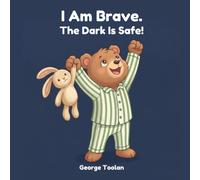 I Am Brave. The Dark Is Safe!: An affirmation book for kids afraid of the dark (Ages 2-5) (I Am Brave at Bedtime)