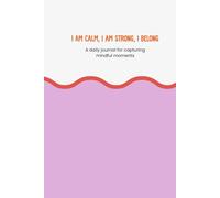 I am calm, I am strong, I belong: A daily journal for capturing mindful moments
