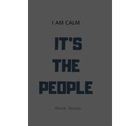 I AM CALM IT’S THE PEOPLE Work Notes: Work Notes