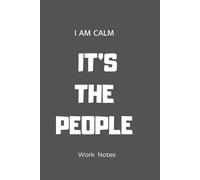 I AM CALM IT’S THE PEOPLE Work Notes: Work Notes