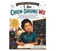 I AM CHIEN-SHIUNG WU (History's Hidden Stars): The Inspiring Story of the Brilliant Physicist Who Challenged the Rules of Science and Changed What We Know About the Universe