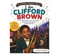 I Am Clifford Brown (History's Hidden Stars): The Inspiring Story of the Jazz Trumpet Genius Who Filled the World with Beautiful Music