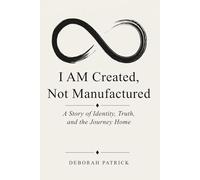 I AM Created, Not Manufactured: A Story of Identity, Truth, and the Journey Home