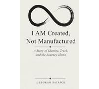I AM Created, Not Manufactured: A Story of Identity, Truth, and the Journey Home