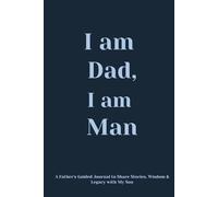 I am Dad I am Man: A Father's Guided Journal to Share Stories, Wisdom & Legacy with My Son