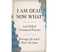 I Am Dead. Now What? A Guided Last Will & Testament Planner for When You’re Gone: Plan Your Legacy, Final Wishes, and Goodbye Messages - 100-Page Organizer for Loved Ones, Executors, and Peace of Mind