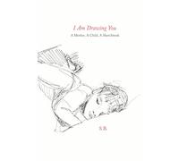 I Am Drawing You: A Mother, A Child, A Sketchbook