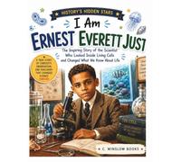 I AM ERNEST EVERETT JUST (History’s Hidden Stars): The Inspiring Story of the Brilliant Biologist Who Looked Closer at Cells, Challenged Scientific Limits, and Changed How We Understand Life