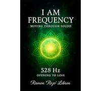I Am Frequency Moving Through Sound 528 Hz: Opening to Love (I Am Frequency Series)