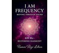 i Am Frequency Moving Through Sound 639 Hz: Restoring Harmony (I Am Frequency Series)