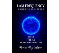 I Am Frequency Moving Through Sound 741 Hz: Awakening Intuition (I Am Frequency Series)