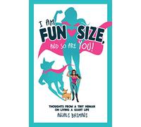 I Am Fun Size, and So Are YOU!: Thoughts from a Tiny Human on Living a Giant Life