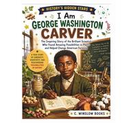I AM GEORGE WASHINGTON CARVER (History's Hidden Stars): The Inspiring Story of the Brilliant Scientist Who Found Amazing Possibilities in Plants and Helped Change American Farming