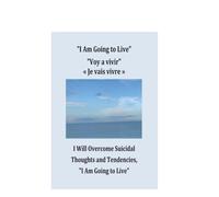 I Am Going to Live Voy a vivir « Je vais vivre »: I will Survive Mental Health Struggles, I Will Overcome Suicidal Thoughts and Tendencies, "I Am Going to Live"