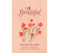I Am Grateful: A Daily Gratitude Journal: Guided Prompts for Mindfulness, Positive Thinking, Self-Care & Reflection