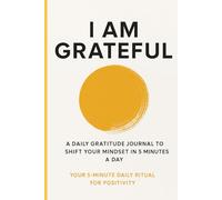 I am Grateful: A daily Gratitude Journal to shift your Mindset in 5 minutes a Day