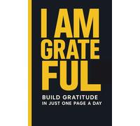 I AM GRATEFUL: Build Gratitude In Just One Page A Day