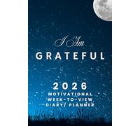 I Am Grateful - The 2026 Motivational Week-to-View Diary / Planner: - Schedule Meetings | Track Goals | Organise Your Life | Capture Daily Reflections And Moments Of Inspiration.