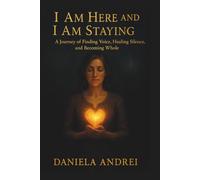 I Am Here And I Am Staying: A Journey of Finding Voice, Healing Silence, and Becoming Whole