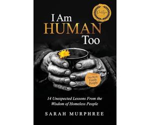 I Am Human Too: 14 Unexpected Lessons from the Wisdom of Homeless People