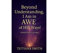 I AM IN AWE: BEYOND UNDERSTANDING: In Awe of His Ways (Psalm 32:8 the Lord Says, I Will Guide You Along the Best Pathways for Your Life. I Will Advise You)