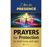 I Am in Presence - Prayers for Protection by God’s Love and Light: Daily Practices for Spiritual Strength, Healing, Inner Peace, and Guidance in Difficult Moments