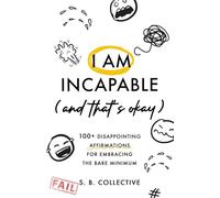 I Am Incapable (And That’s Okay): 100+ Disappointing Affirmations for Embracing the Bare Minimum: 1 (The Absolute Bare Minimum)