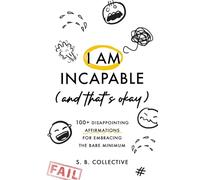 I Am Incapable (And That’s Okay): 100+ Disappointing Affirmations for Embracing the Bare Minimum: 1 (The Absolute Bare Minimum)