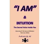“I AM” & INTUITION: The Sacred Voice Inside You: Returning To The Source Of Wisdom That Lives Within ("I AM" By HG)