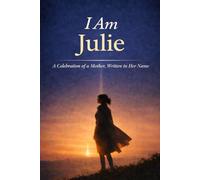 I Am Julie: A Celebration of a Mother, Written in Her Name